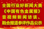 全國行業(yè)好新聞大賽《中國有色金屬報》音視頻新聞訪談、融合報道參評作品公示